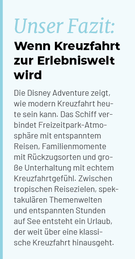 Unser Fazit: Wenn Kreuzfahrt zur Erlebniswelt wird Die Disney Adventure zeigt, wie modern Kreuzfahrt heute sein kann....