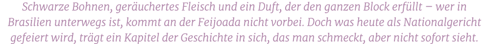Schwarze Bohnen, ger uchertes Fleisch und ein Duft, der den ganzen Block erf llt – wer in Brasilien unterwegs ist, ko...