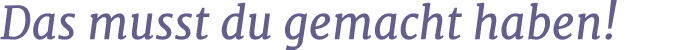 Das musst du gemacht haben!
