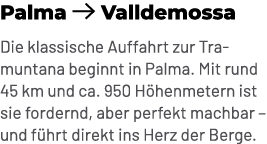 Palma ￼ Valldemossa Die klassische Auffahrt zur Tramuntana beginnt in Palma. Mit rund 45 km und ca. 950 H henmetern i...