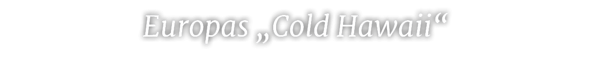 Europas „Cold Hawaii“