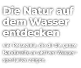 Die Natur auf dem Wasser entdecken vier Reiseziele, die dir die ganze Bandbreite an aktiven Wassersportarten zeigen.