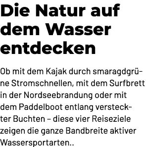 Die Natur auf dem Wasser entdecken Ob mit dem Kajak durch smaragdgr ne Stromschnellen, mit dem Surfbrett in der Nords...
