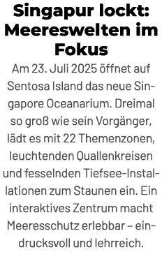 Singapur lockt: Meereswelten im Fokus Am 23. Juli 2025 ffnet auf Sentosa Island das neue Singapore Oceanarium. Dreim...