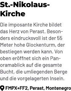 St. Nikolaus Kirche Die imposante Kirche bildet das Herz von Perast. Besonders eindrucksvoll ist der 55 Meter hohe Gl...