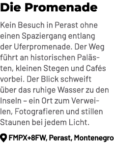 Die Promenade Kein Besuch in Perast ohne einen Spaziergang entlang der Uferpromenade. Der Weg f hrt an historischen P...