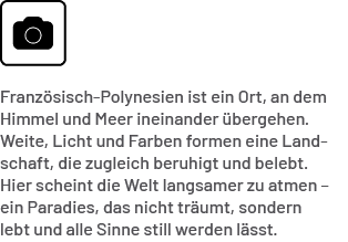 Franz sisch Polynesien ist ein Ort, an dem Himmel und Meer ineinander bergehen. Weite, Licht und Farben formen eine ...