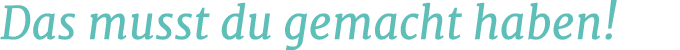 Das musst du gemacht haben!