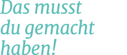 Das musst du gemacht haben!