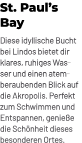 St. Paul’s Bay Diese idyllische Bucht bei Lindos bietet dir klares, ruhiges Wasser und einen atemberaubenden Blick au...