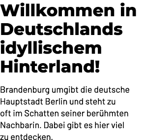Willkommen in Deutschlands idyllischem Hinterland! Brandenburg umgibt die deutsche Hauptstadt Berlin und steht zu oft...