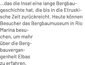 …das die Insel eine lange Bergbau geschichte hat, die bis in die Etruskische Zeit zur ckreicht. Heute k nnen Besucher...