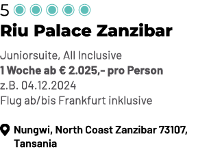 5 ￼ ￼ ￼ ￼ ￼ Riu Palace Zanzibar Juniorsuite, All Inclusive 1 Woche ab € 2.025, pro Person z.B. 04.12.2024 Flug ab/bis...