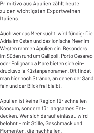 Primitivo aus Apulien z hlt heute zu den wichtigsten Exportweinen Italiens. Auch wer das Meer sucht, wird f ndig: Die...