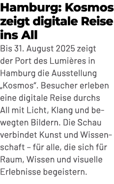 Hamburg: Kosmos zeigt digitale Reise ins All Bis 31. August 2025 zeigt der Port des Lumi res in Hamburg die Ausstellu...