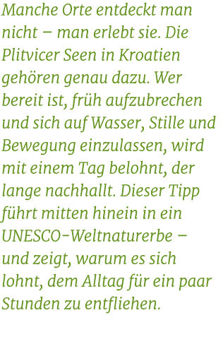 Manche Orte entdeckt man nicht – man erlebt sie. Die Plitvicer Seen in Kroatien geh ren genau dazu. Wer bereit ist, f...