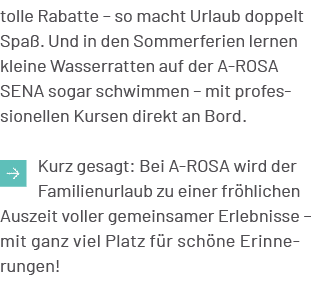 tolle Rabatte – so macht Urlaub doppelt Spa . Und in den Sommerferien lernen kleine Wasserratten auf der A ROSA SENA ...