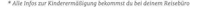 * Alle Infos zur Kindererm igung bekommst du bei deinem Reiseb ro