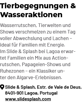 Tierbegegnungen & Wasseraktionen Wasserrutschen, Tierwelten und Shows verschmelzen zu einem Tag voller Abwechslung un...