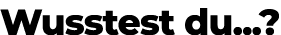 Wusstest du...?