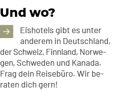 Und wo? ￼Eishotels gibt es unter anderem in Deutschland, der Schweiz, Finnland, Norwegen, Schweden und Kanada. Frag d...