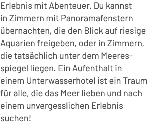 Erlebnis mit Abenteuer. Du kannst in Zimmern mit Panoramafenstern bernachten, die den Blick auf riesige Aquarien fre...