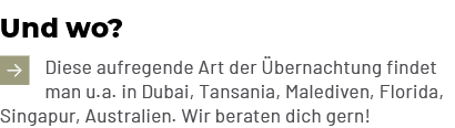 Und wo? ￼Diese aufregende Art der bernachtung findet man u.a. in Dubai, Tansania, Malediven, Florida, Singapur, Aust...