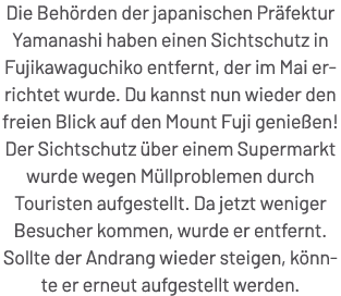 Die Beh rden der japanischen Pr fektur Yamanashi haben einen Sichtschutz in Fujikawaguchiko entfernt, der im Mai erri...