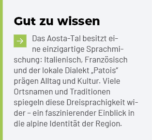 Gut zu wissen ￼Das Aosta Tal besitzt ei ne einzigartige Sprachmischung: Italienisch, Franz sisch und der lokale Diale...