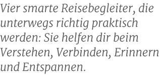 Vier smarte Reisebegleiter, die unterwegs richtig praktisch werden: Sie helfen dir beim Verstehen, Verbinden, Erinner...