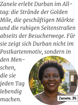 Zanele, 35,Zanele erlebt Durban im Alltag: die Str nde der Golden Mile, die gesch ftigen M rkte und die ruhigen Seite...