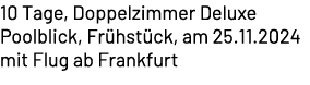 10 Tage, Doppelzimmer Deluxe Poolblick, Fr hst ck, am 25.11.2024 mit Flug ab Frankfurt