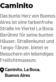 Caminito Das bunte Herz von Buenos Aires ist eine farbenfrohe Stra e im Viertel La Boca. Ber hmt f r seine bunten H u...