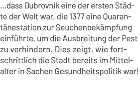 ...dass Dubrovnik eine der ersten St dte der Welt war, die 1377 eine Quarant nestation zur Seuchenbek mpfung einf hrt...