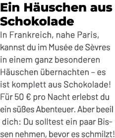 Ein H uschen aus Schokolade In Frankreich, nahe Paris, kannst du im Mus e de S vres in einem ganz besonderen H uschen...