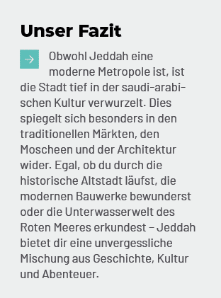 Unser Fazit ￼Obwohl Jeddah eine moderne Metropole ist, ist die Stadt tief in der saudi arabischen Kultur verwurzelt. ...