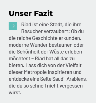 Unser Fazit ￼Riad ist eine Stadt, die ihre Besucher verzaubert: Ob du die reiche Geschichte erkunden, moderne Wunder ...