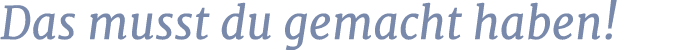 Das musst du gemacht haben!