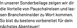 In unserer Sonderbeilage zeigen wir dir die Vorteile von Pauschalreisen und lassen Brancheninsider zu Wort kommen. So...