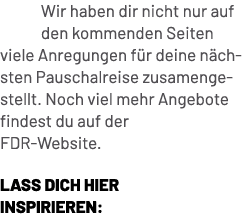 Wir haben dir nicht nur auf den kommenden Seiten viele Anregungen f r deine n ch sten Pauschalreise zusamenge stellt....