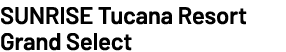 SUNRISE Tucana Resort Grand Select