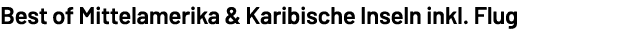 Best of Mittelamerika & Karibische Inseln inkl. Flug