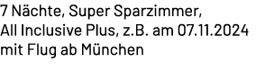 7 N chte, Super Sparzimmer, All Inclusive Plus, z.B. am 07.11.2024 mit Flug ab M nchen