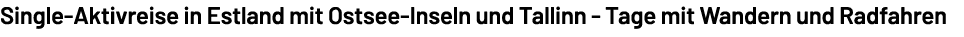 Single Aktivreise in Estland mit Ostsee Inseln und Tallinn Tage mit Wandern und Radfahren