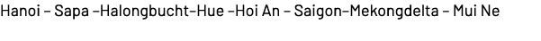 Hanoi – Sapa –Halongbucht–Hue –Hoi An – Saigon–Mekongdelta – Mui Ne