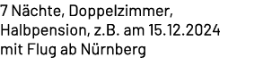 7 N chte, Doppelzimmer, Halbpension, z.B. am 15.12.2024 mit Flug ab N rnberg