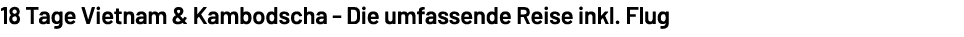 18 Tage Vietnam & Kambodscha Die umfassende Reise inkl. Flug