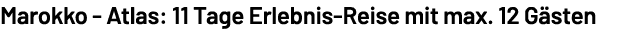 Marokko Atlas: 11 Tage Erlebnis Reise mit max. 12 G sten