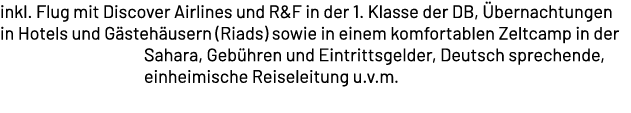 inkl. Flug mit Discover Airlines und R&F in der 1. Klasse der DB, bernachtungen in Hotels und G steh usern (Riads) s...