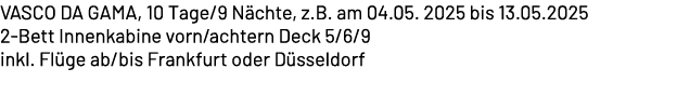 VASCO DA GAMA, 10 Tage/9 N chte, z.B. am 04.05. 2025 bis 13.05.2025 2 Bett Innenkabine vorn/achtern Deck 5/6/9 inkl. ...